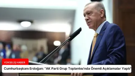 Cumhurbaşkanı Erdoğan: “AK Parti Grup Toplantısı’nda Önemli Açıklamalar Yaptı”