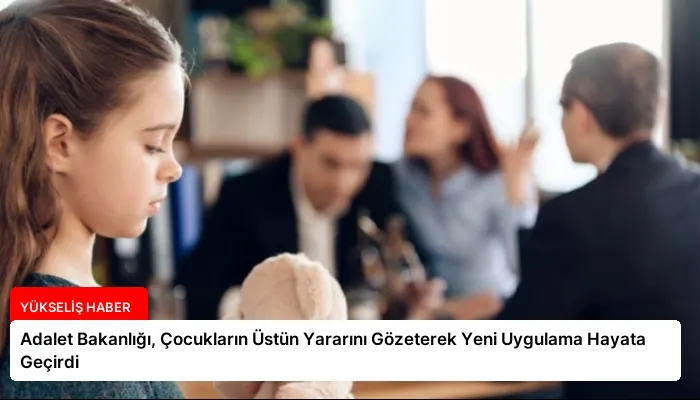 Adalet Bakanlığı, Çocukların Üstün Yararını Gözeterek Yeni Uygulama Hayata Geçirdi