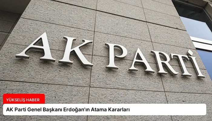 AK Parti Genel Başkanı Erdoğan’ın Atama Kararları