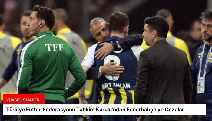 Türkiye Futbol Federasyonu Tahkim Kurulu’ndan Fenerbahçe’ye Cezalar