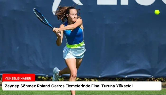 Zeynep Sönmez Roland Garros Elemelerinde Final Turuna Yükseldi