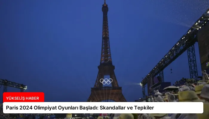 Paris 2024 Olimpiyat Oyunları Başladı: Skandallar ve Tepkiler
