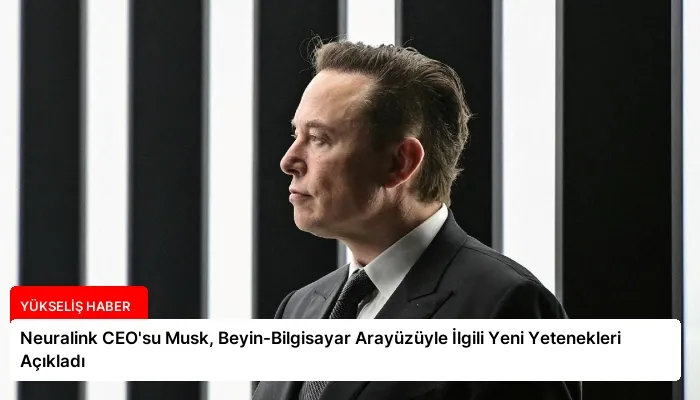 Neuralink CEO’su Musk, Beyin-Bilgisayar Arayüzüyle İlgili Yeni Yetenekleri Açıkladı