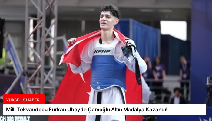Milli Tekvandocu Furkan Ubeyde Çamoğlu Altın Madalya Kazandı!