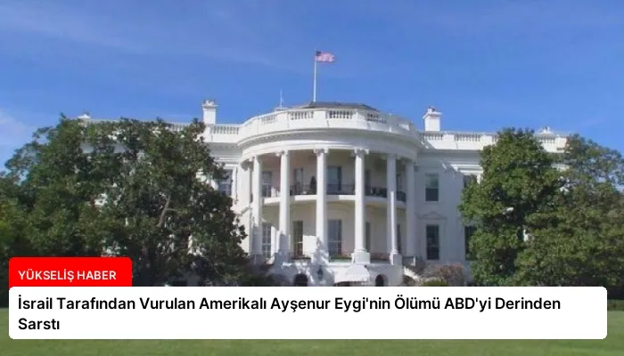 İsrail Tarafından Vurulan Amerikalı Ayşenur Eygi’nin Ölümü ABD’yi Derinden Sarstı