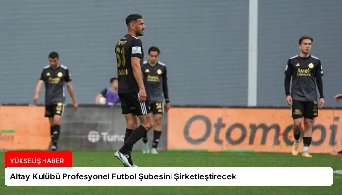 Altay Kulübü Profesyonel Futbol Şubesini Şirketleştirecek
