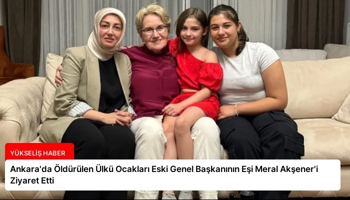 Ankara’da Öldürülen Ülkü Ocakları Eski Genel Başkanının Eşi Meral Akşener’i Ziyaret Etti
