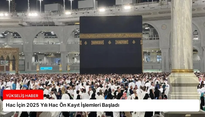 Hac İçin 2025 Yılı Hac Ön Kayıt İşlemleri Başladı