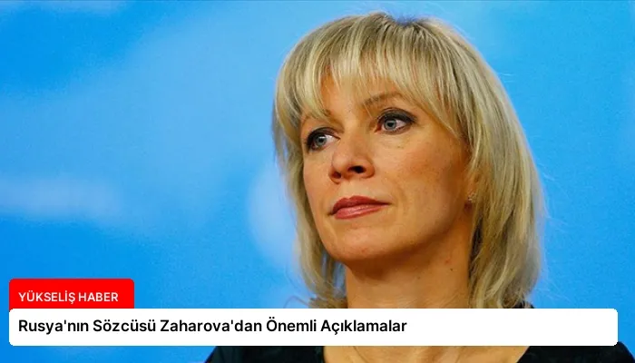 Rusya’nın Sözcüsü Zaharova’dan Önemli Açıklamalar