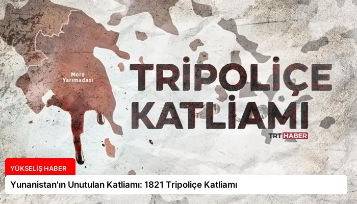 Yunanistan’ın Unutulan Katliamı: 1821 Tripoliçe Katliamı