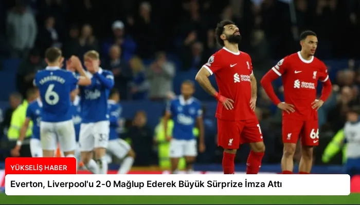 Everton, Liverpool’u 2-0 Mağlup Ederek Büyük Sürprize İmza Attı