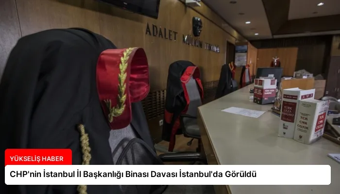 CHP’nin İstanbul İl Başkanlığı Binası Davası İstanbul’da Görüldü