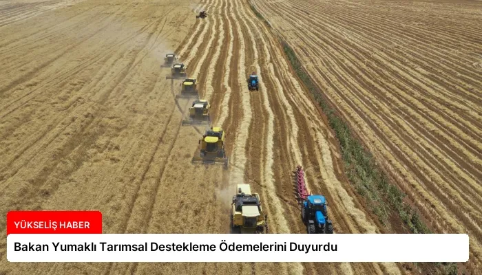 Bakan Yumaklı Tarımsal Destekleme Ödemelerini Duyurdu