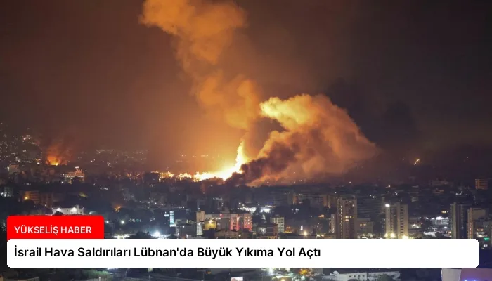 İsrail Hava Saldırıları Lübnan’da Büyük Yıkıma Yol Açtı