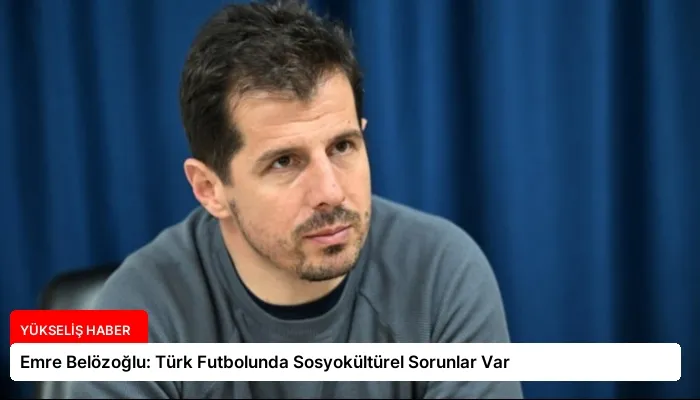 Emre Belözoğlu: Türk Futbolunda Sosyokültürel Sorunlar Var