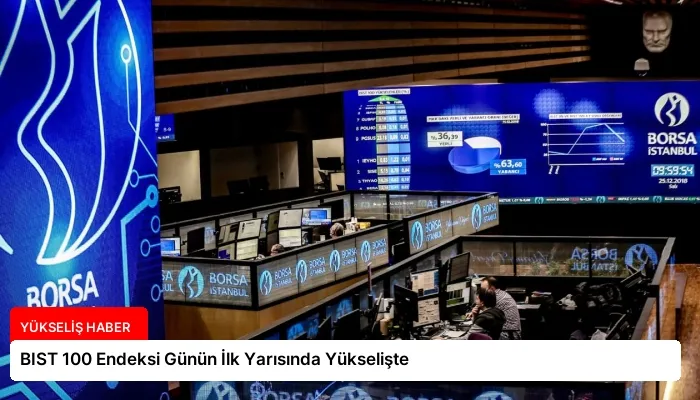 BIST 100 Endeksi Günün İlk Yarısında Yükselişte