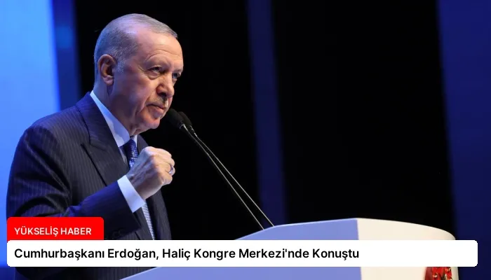 Cumhurbaşkanı Erdoğan, Haliç Kongre Merkezi’nde Konuştu