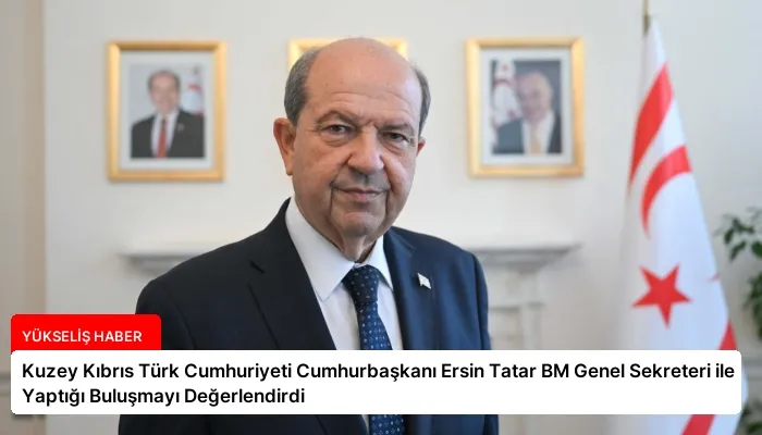 Kuzey Kıbrıs Türk Cumhuriyeti Cumhurbaşkanı Ersin Tatar BM Genel Sekreteri ile Yaptığı Buluşmayı Değerlendirdi