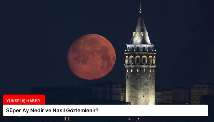 Süper Ay Nedir ve Nasıl Gözlemlenir?