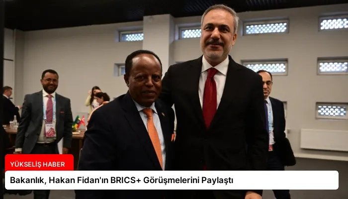 Bakanlık, Hakan Fidan’ın BRICS+ Görüşmelerini Paylaştı