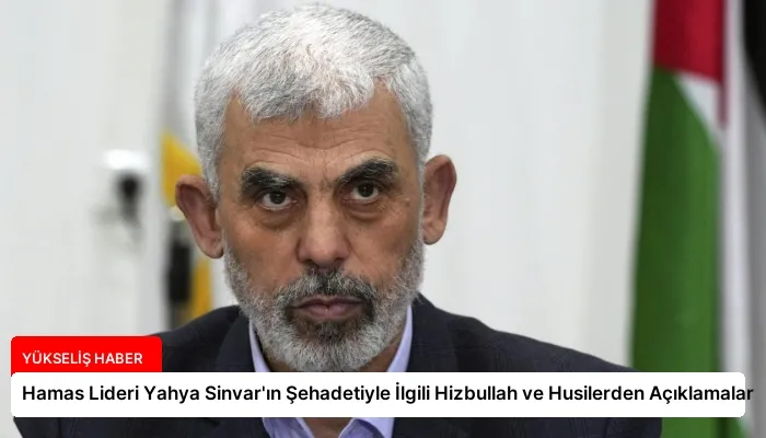 Hamas Lideri Yahya Sinvar’ın Şehadetiyle İlgili Hizbullah ve Husilerden Açıklamalar
