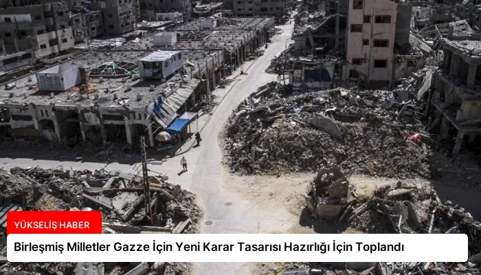Birleşmiş Milletler Gazze İçin Yeni Karar Tasarısı Hazırlığı İçin Toplandı