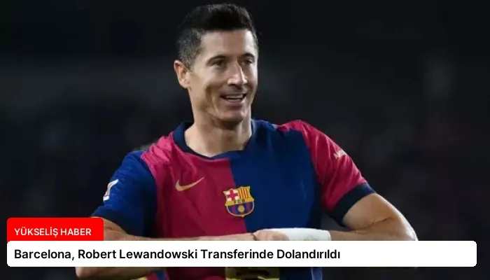 Barcelona, Robert Lewandowski Transferinde Dolandırıldı