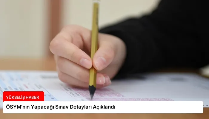 ÖSYM’nin Yapacağı Sınav Detayları Açıklandı