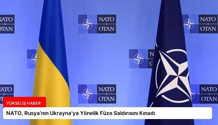NATO, Rusya’nın Ukrayna’ya Yönelik Füze Saldırısını Kınadı