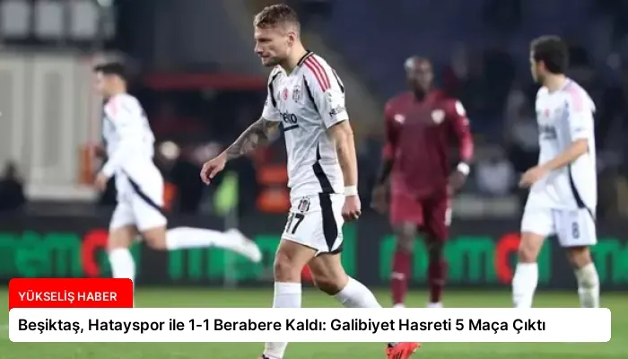 Beşiktaş, Hatayspor ile 1-1 Berabere Kaldı: Galibiyet Hasreti 5 Maça Çıktı