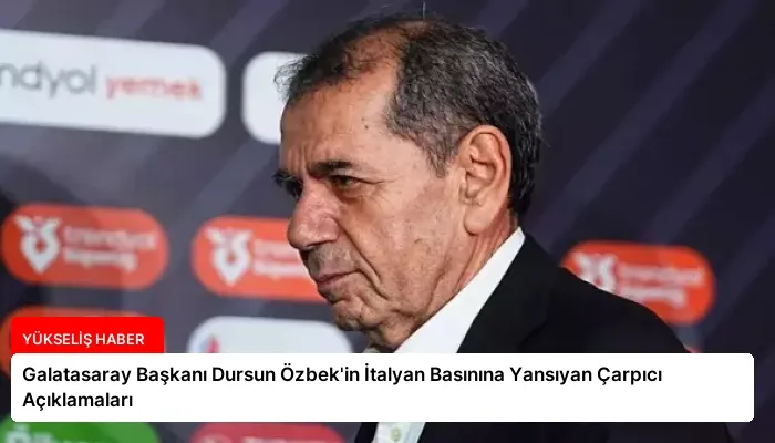 Galatasaray Başkanı Dursun Özbek’in İtalyan Basınına Yansıyan Çarpıcı Açıklamaları