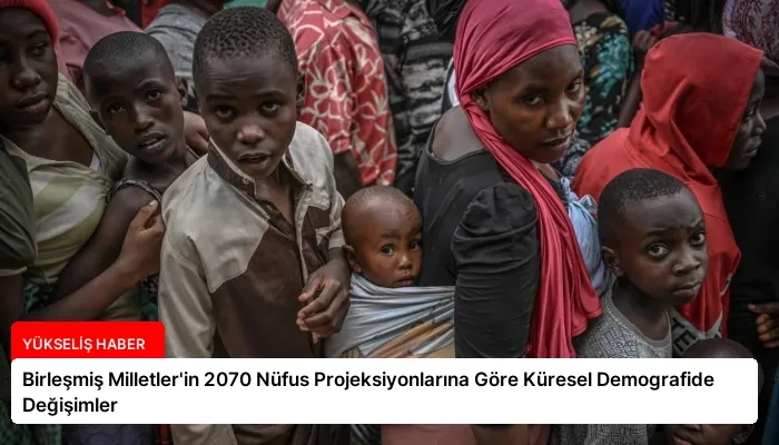 Birleşmiş Milletler’in 2070 Nüfus Projeksiyonlarına Göre Küresel Demografide Değişimler