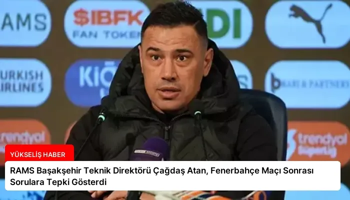 RAMS Başakşehir Teknik Direktörü Çağdaş Atan, Fenerbahçe Maçı Sonrası Sorulara Tepki Gösterdi