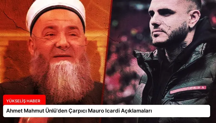 Ahmet Mahmut Ünlü’den Çarpıcı Mauro Icardi Açıklamaları