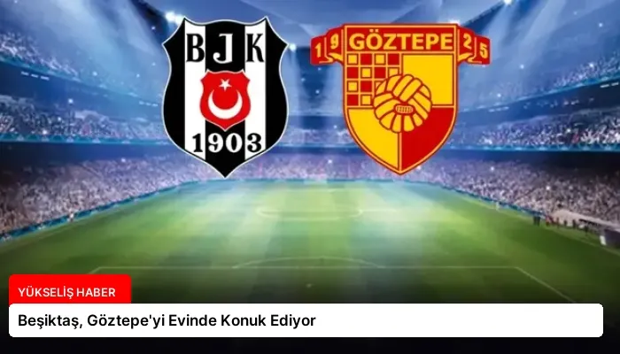 Beşiktaş, Göztepe’yi Evinde Konuk Ediyor