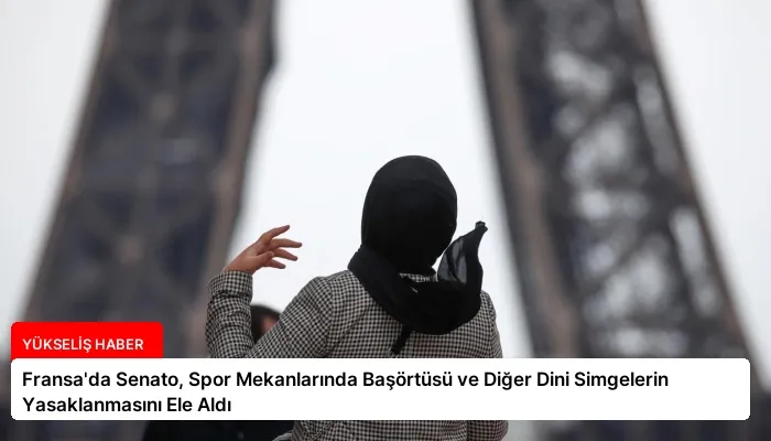 Fransa’da Senato, Spor Mekanlarında Başörtüsü ve Diğer Dini Simgelerin Yasaklanmasını Ele Aldı