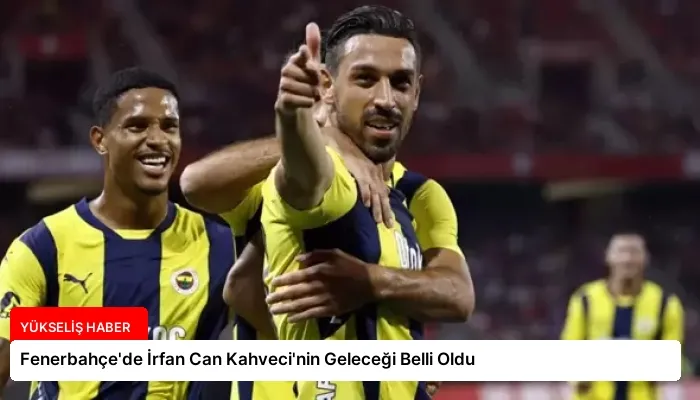 Fenerbahçe’de İrfan Can Kahveci’nin Geleceği Belli Oldu