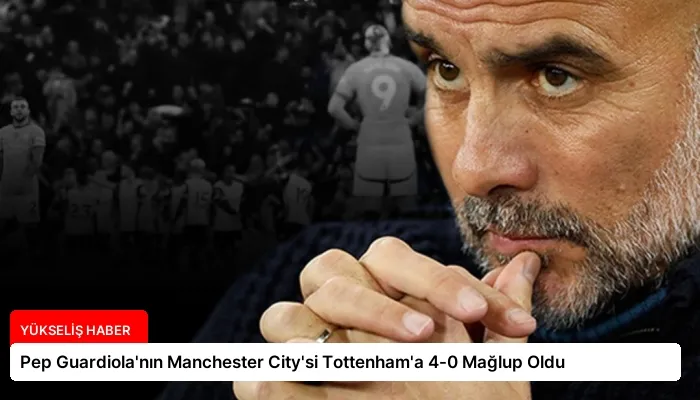 Pep Guardiola’nın Manchester City’si Tottenham’a 4-0 Mağlup Oldu