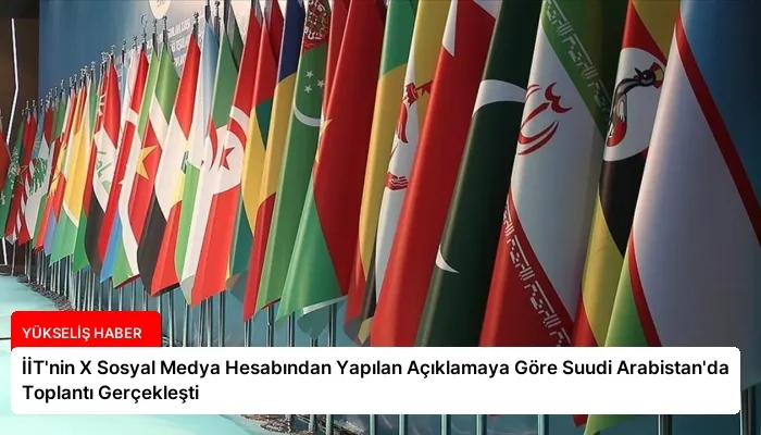 İİT’nin X Sosyal Medya Hesabından Yapılan Açıklamaya Göre Suudi Arabistan’da Toplantı Gerçekleşti