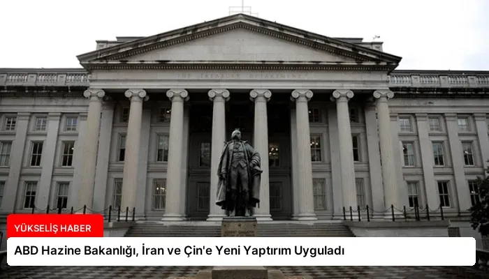 ABD Hazine Bakanlığı, İran ve Çin’e Yeni Yaptırım Uyguladı