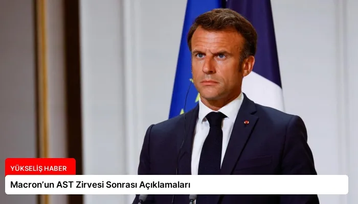 Macron’un AST Zirvesi Sonrası Açıklamaları
