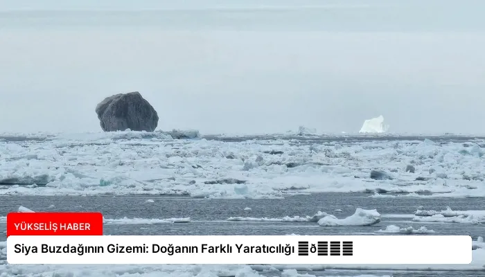 Siya Buzdağının Gizemi: Doğanın Farklı Yaratıcılığı ⏬👇
