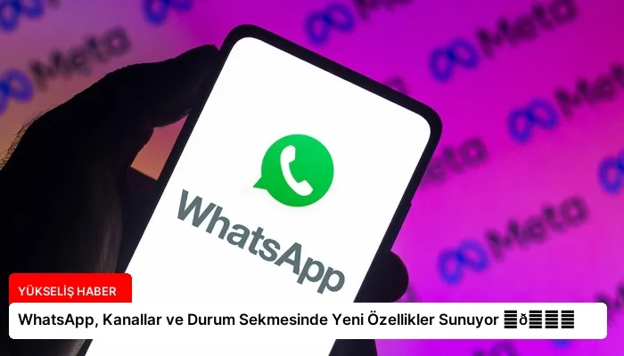 WhatsApp, Kanallar ve Durum Sekmesinde Yeni Özellikler Sunuyor ⏬👇