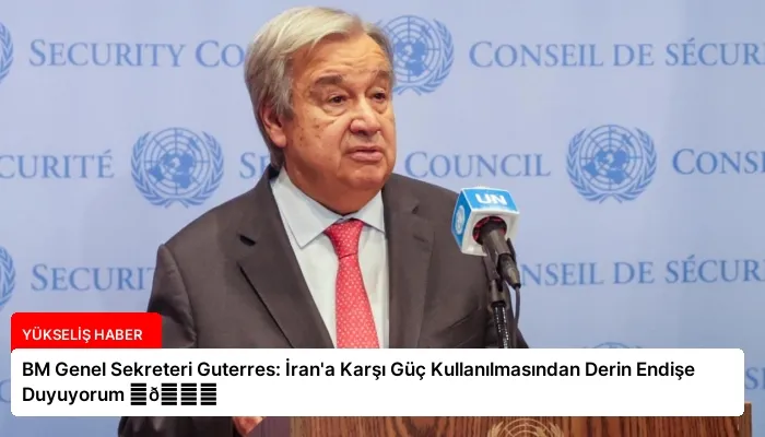 BM Genel Sekreteri Guterres: İran’a Karşı Güç Kullanılmasından Derin Endişe Duyuyorum ⏬👇