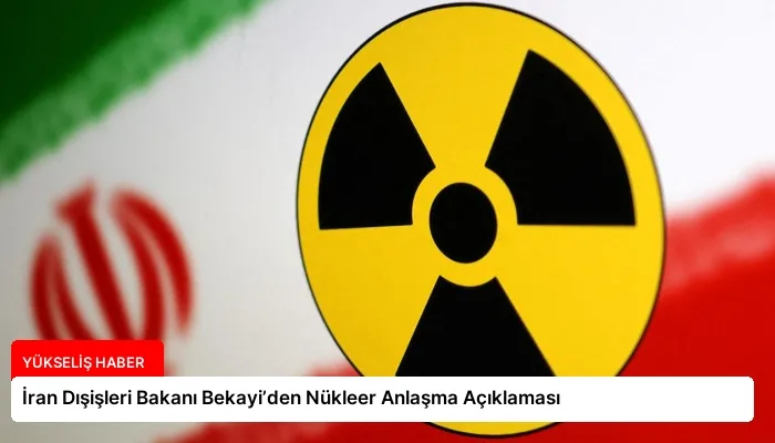 İran Dışişleri Bakanı Bekayi’den Nükleer Anlaşma Açıklaması