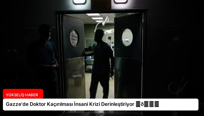 Gazze’de Doktor Kaçırılması İnsani Krizi Derinleştiriyor ⏬👇