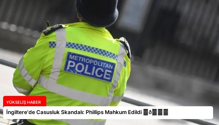İngiltere’de Casusluk Skandalı: Phillips Mahkum Edildi ⏬👇