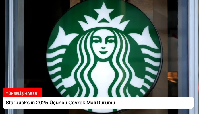 Starbucks’ın 2025 Üçüncü Çeyrek Mali Durumu