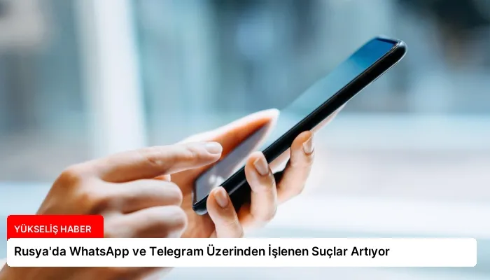 Rusya’da WhatsApp ve Telegram Üzerinden İşlenen Suçlar Artıyor