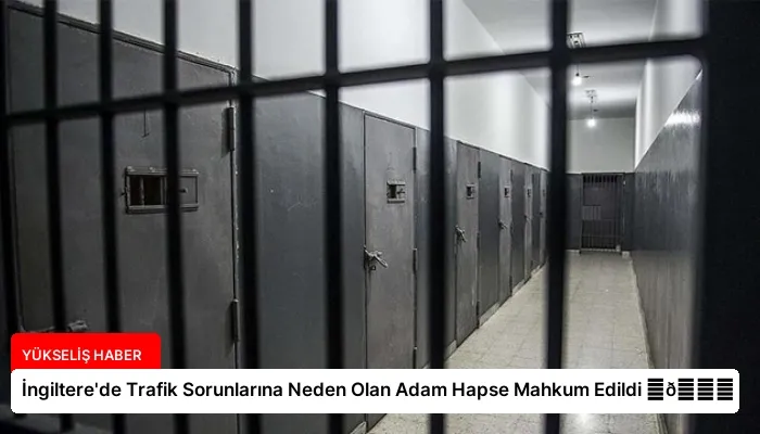 İngiltere’de Trafik Sorunlarına Neden Olan Adam Hapse Mahkum Edildi ⏬👇